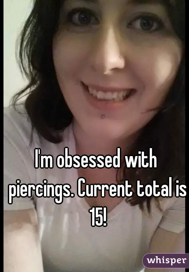 I'm obsessed with piercings. Current total is 15!