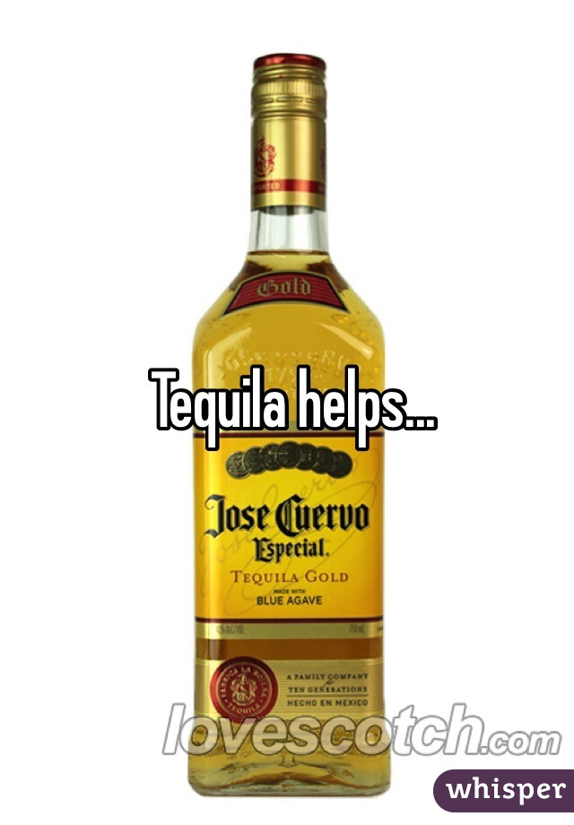  Tequila helps... 