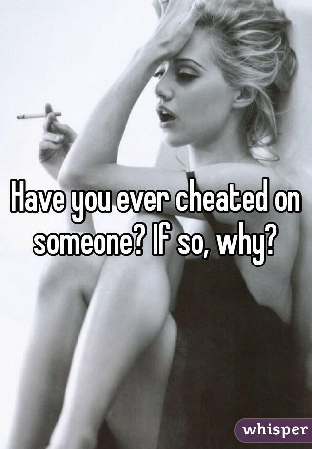 Have you ever cheated on someone? If so, why?