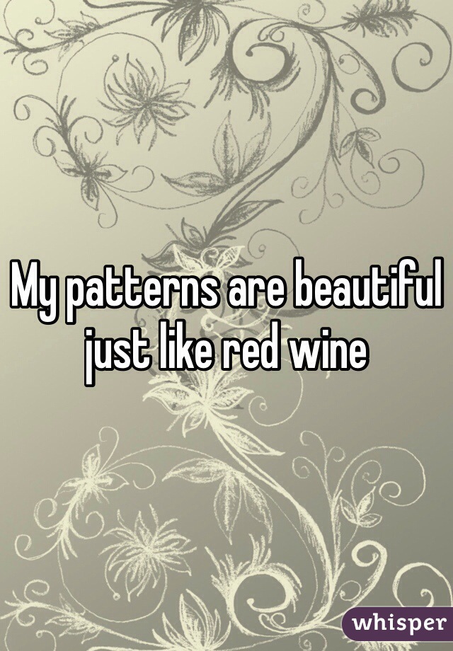 My patterns are beautiful just like red wine 
