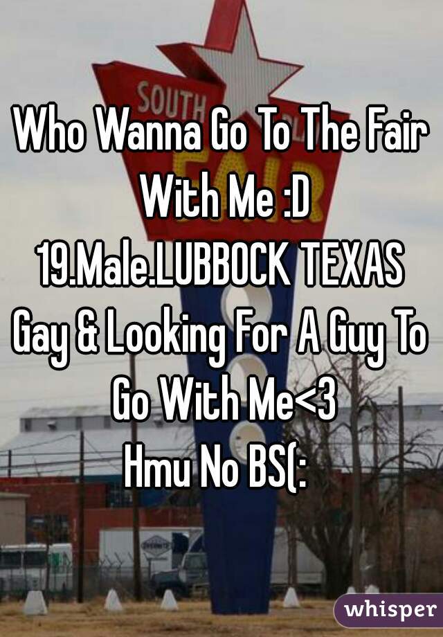 Who Wanna Go To The Fair With Me :D
19.Male.LUBBOCK TEXAS
Gay & Looking For A Guy To Go With Me<3
Hmu No BS(: 