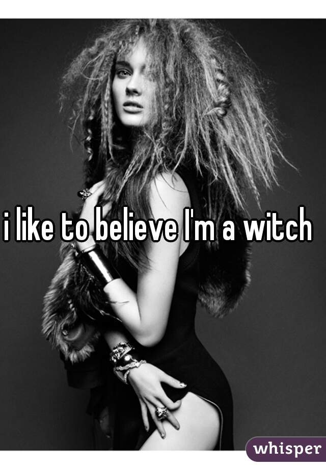 i like to believe I'm a witch 