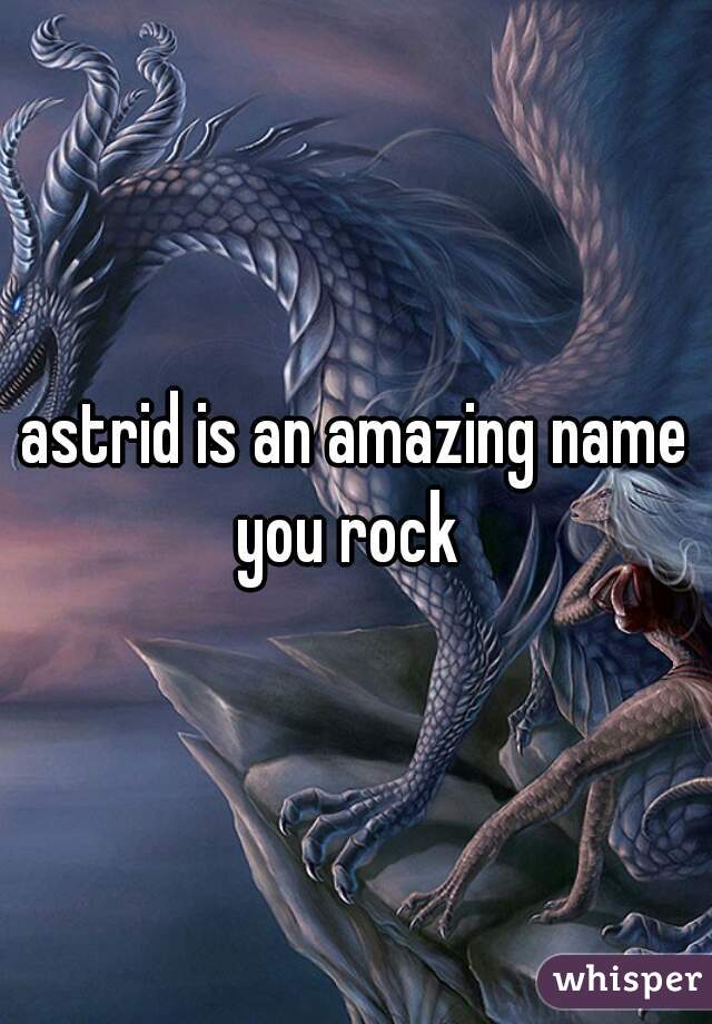 astrid is an amazing name you rock  