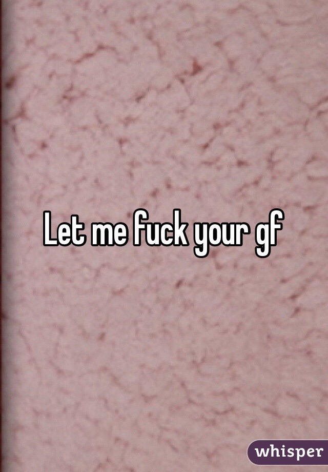 Let me fuck your gf