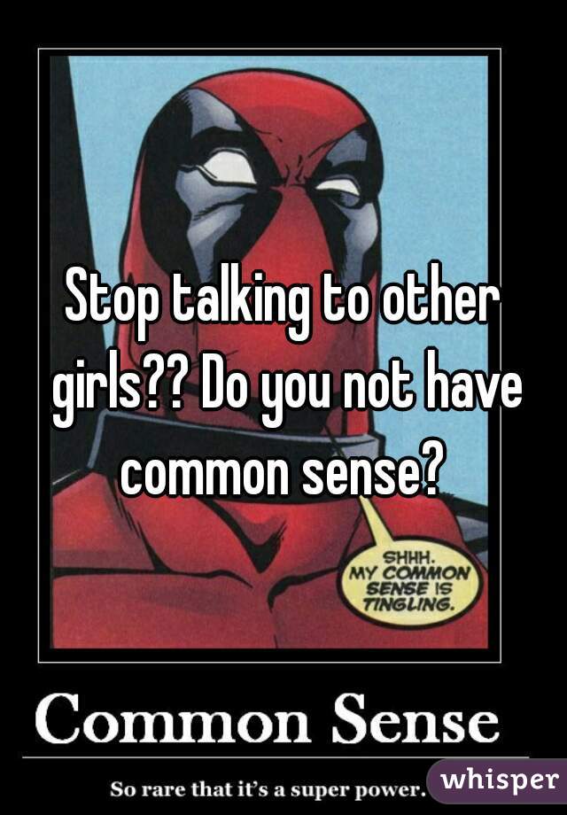 Stop talking to other girls?? Do you not have common sense? 