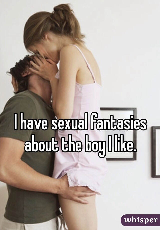 I have sexual fantasies about the boy I like.