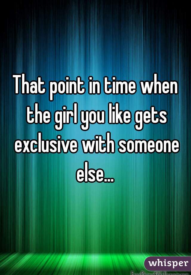 That point in time when the girl you like gets exclusive with someone else... 