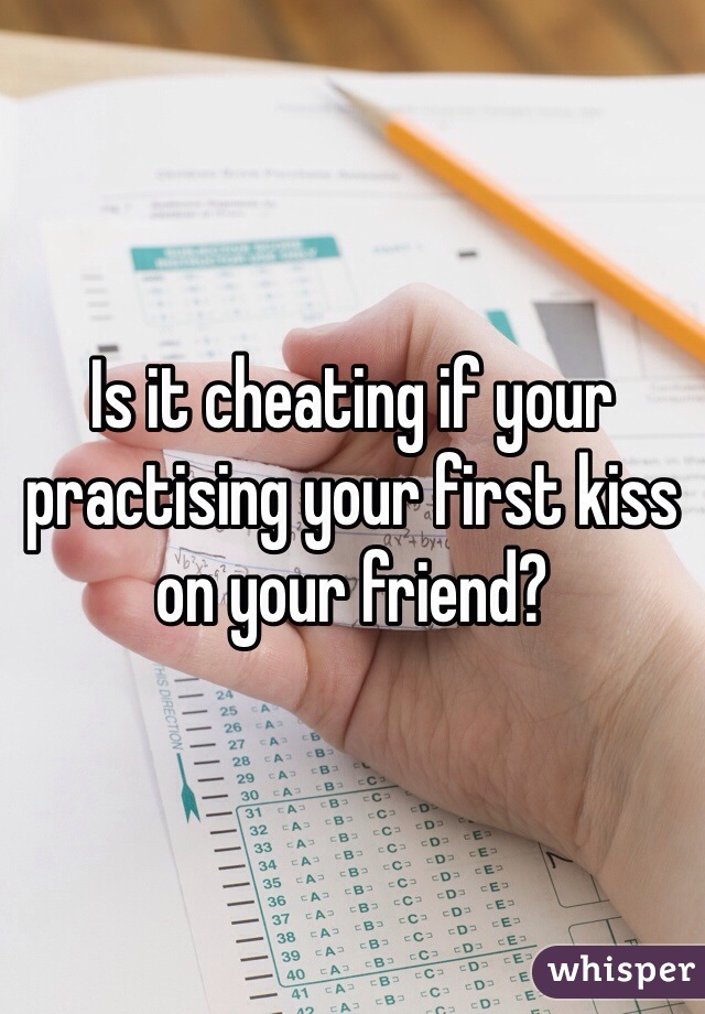 Is it cheating if your practising your first kiss on your friend?