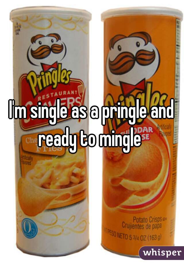 I'm single as a pringle and ready to mingle  