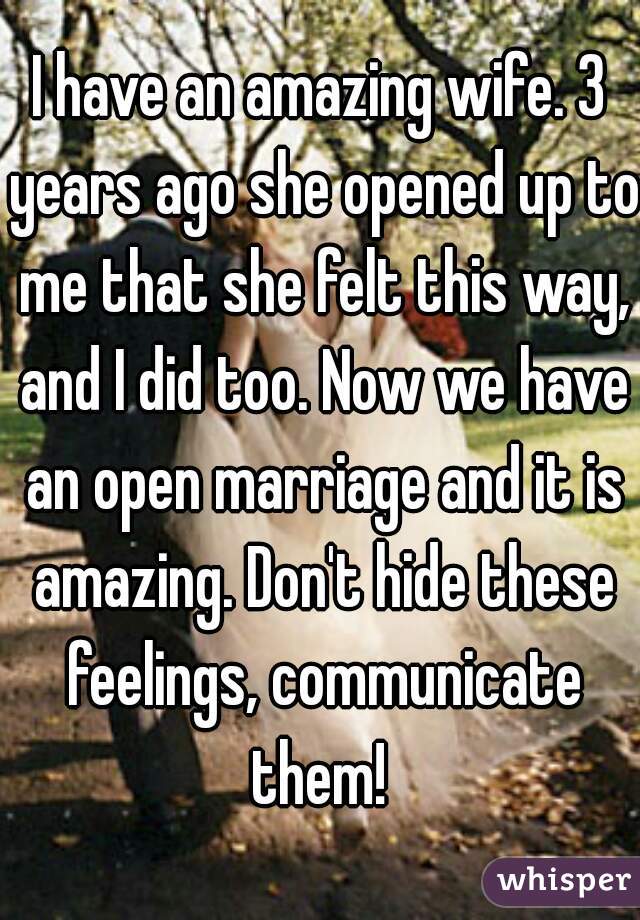 I have an amazing wife. 3 years ago she opened up to me that she felt this way, and I did too. Now we have an open marriage and it is amazing. Don't hide these feelings, communicate them! 