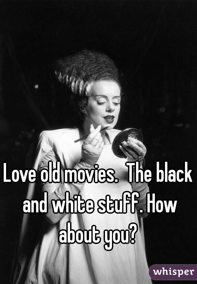Love old movies.  The black and white stuff. How about you? 