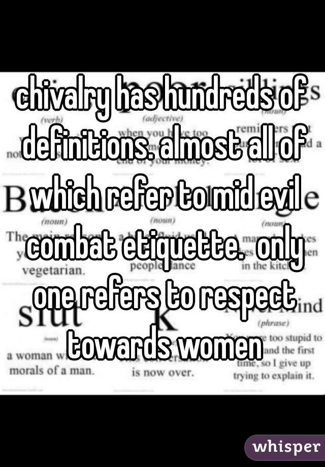 chivalry has hundreds of definitions. almost all of which refer to mid evil combat etiquette.  only one refers to respect towards women