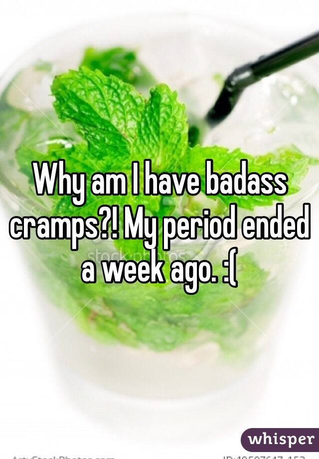 Why am I have badass cramps?! My period ended a week ago. :( 