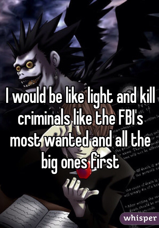I would be like light and kill criminals like the FBI's most wanted and all the big ones first 