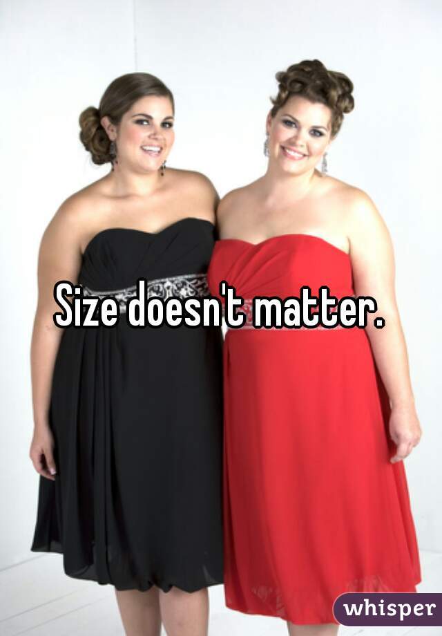 Size doesn't matter.
