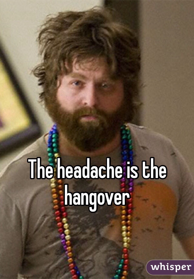 The headache is the hangover