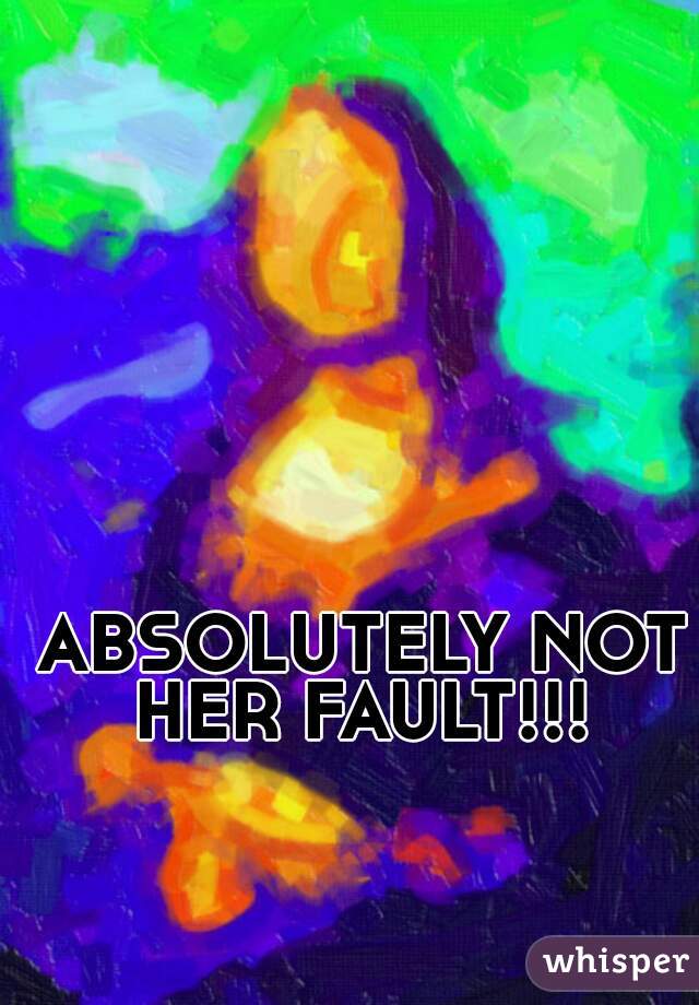 ABSOLUTELY NOT HER FAULT!!! 