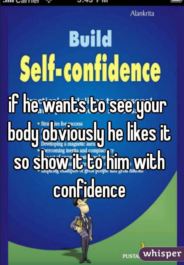if he wants to see your body obviously he likes it so show it to him with confidence
