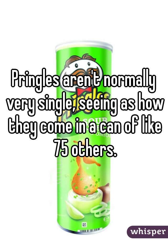 Pringles aren't normally very single, seeing as how they come in a can of like 75 others.