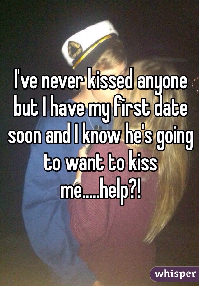 I've never kissed anyone but I have my first date soon and I know he's going to want to kiss me.....help?!