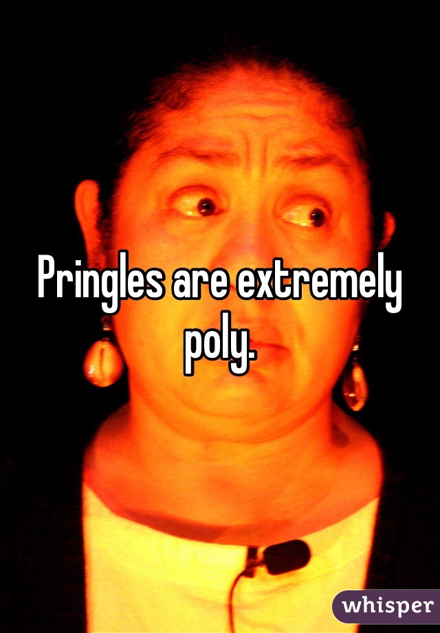 Pringles are extremely poly. 