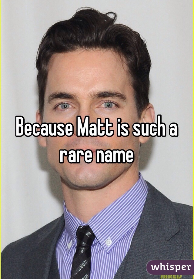 Because Matt is such a rare name