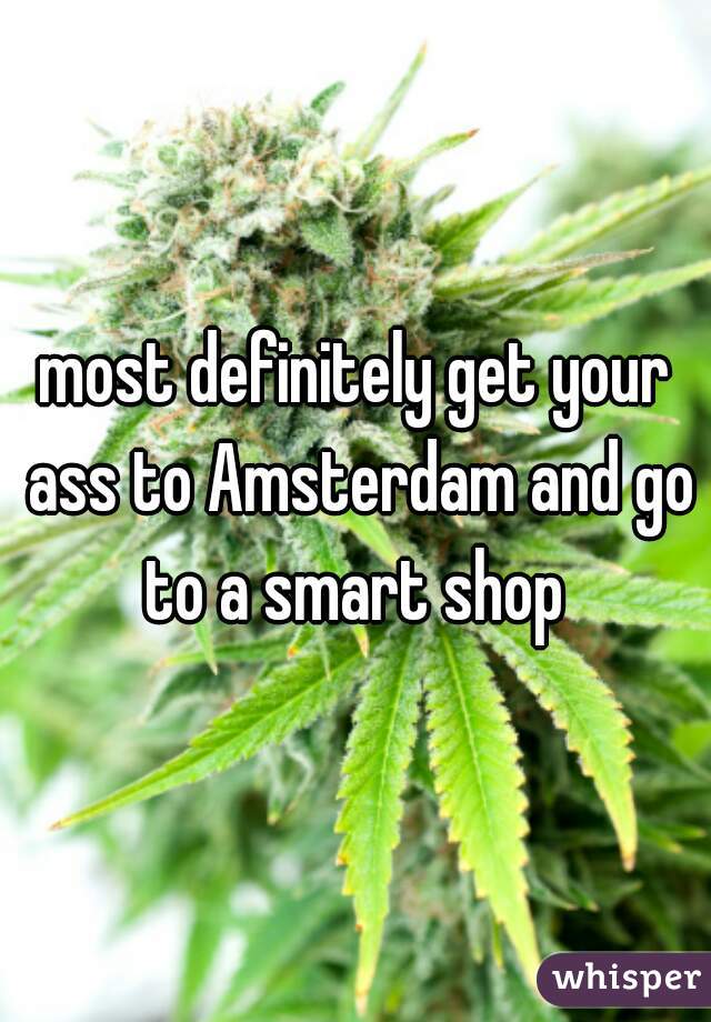 most definitely get your ass to Amsterdam and go to a smart shop 