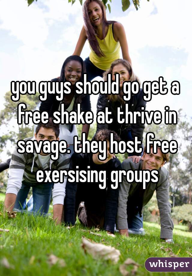 you guys should go get a free shake at thrive in savage. they host free exersising groups