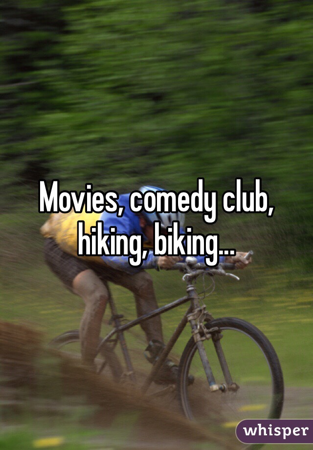 Movies, comedy club, hiking, biking...