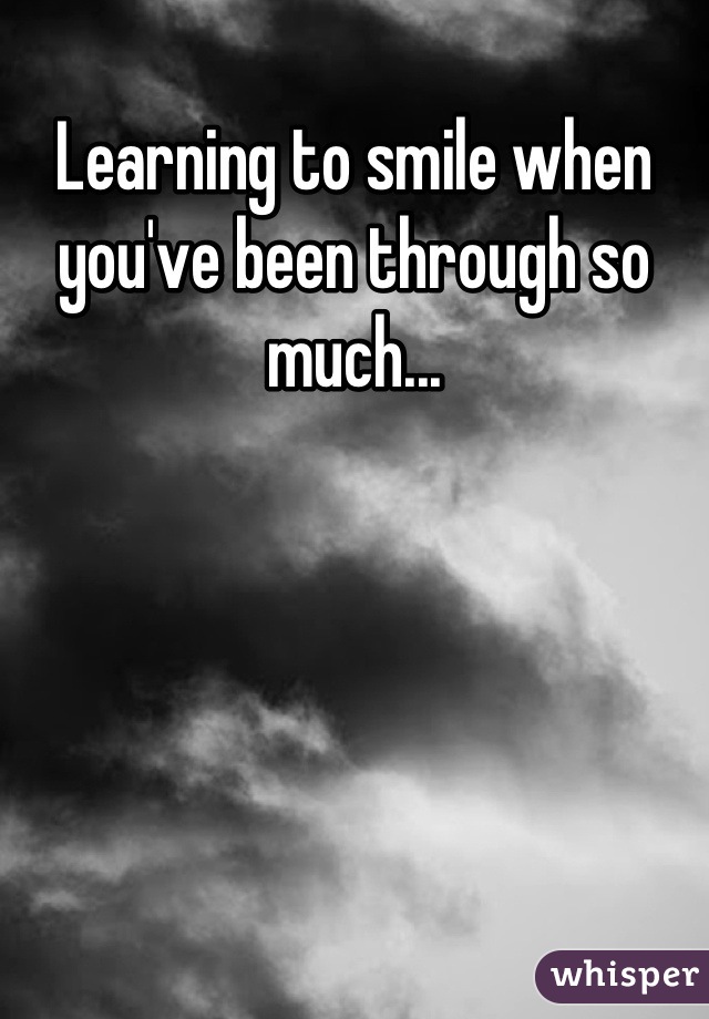 Learning to smile when you've been through so much...