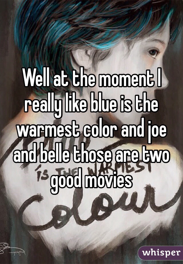 Well at the moment I really like blue is the warmest color and joe and belle those are two good movies 