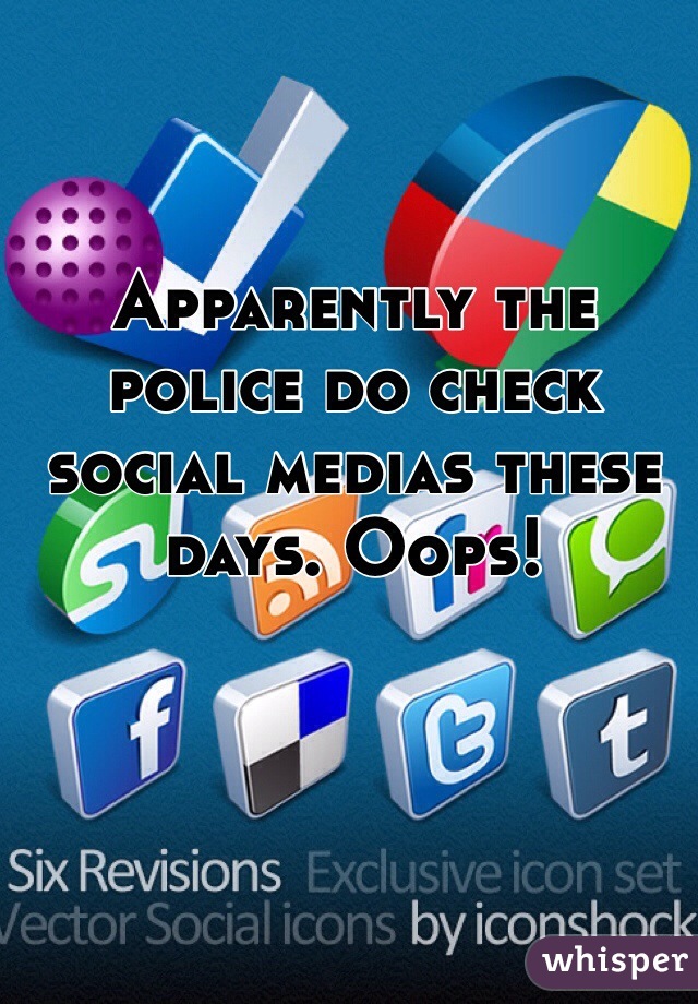 Apparently the police do check social medias these days. Oops!