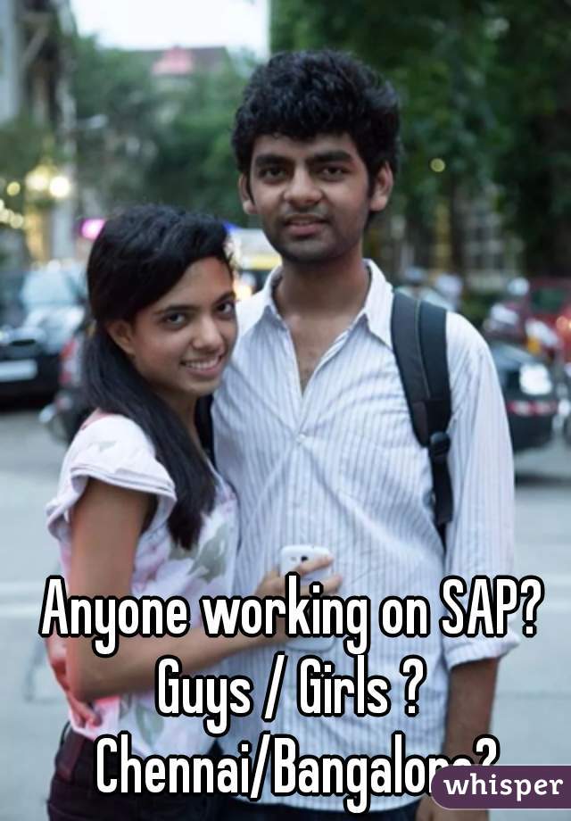 Anyone working on SAP? 
Guys / Girls ? 
Chennai/Bangalore?