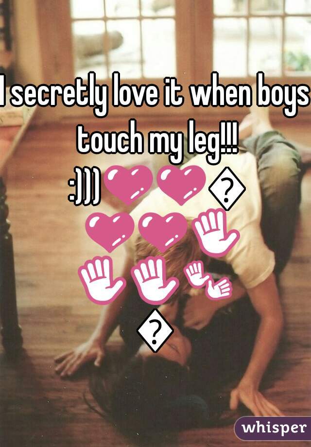 I secretly love it when boys touch my leg!!! :)))💜💜💜💜💜✋✋✋👐👐