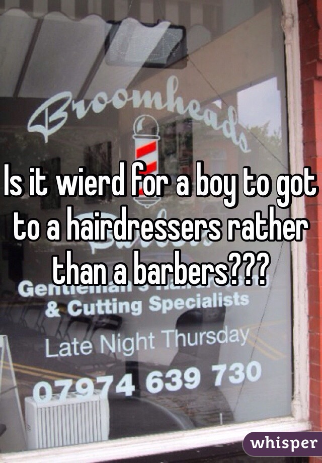 Is it wierd for a boy to got to a hairdressers rather than a barbers???