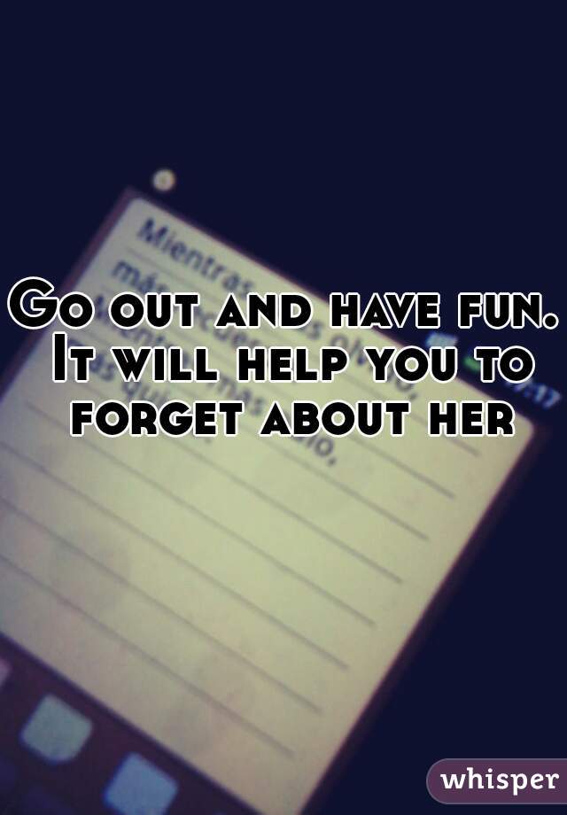 Go out and have fun. It will help you to forget about her
    

