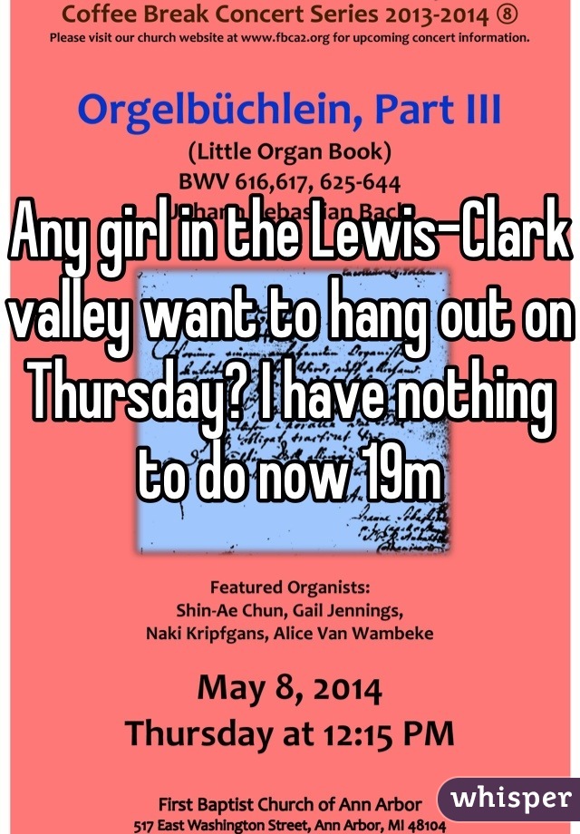 Any girl in the Lewis-Clark valley want to hang out on Thursday? I have nothing to do now 19m