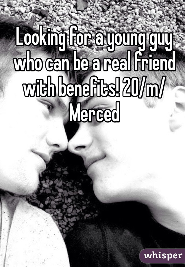 Looking for a young guy who can be a real friend with benefits! 20/m/Merced 
