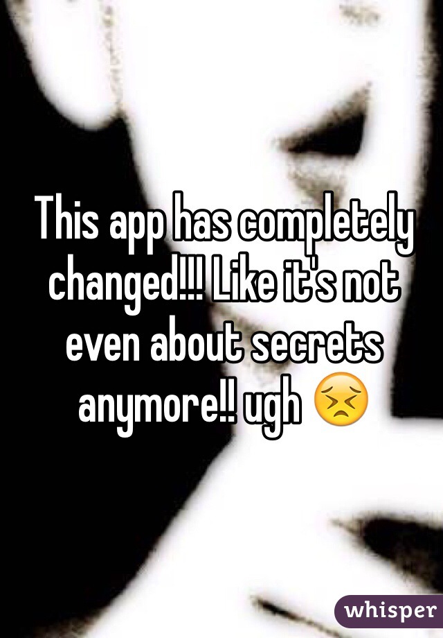 This app has completely changed!!! Like it's not even about secrets anymore!! ugh 😣