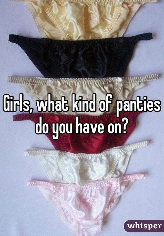 Girls, what kind of panties do you have on?