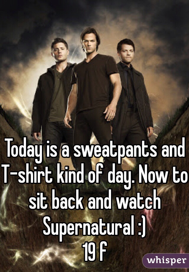 Today is a sweatpants and T-shirt kind of day. Now to sit back and watch Supernatural :) 
19 f