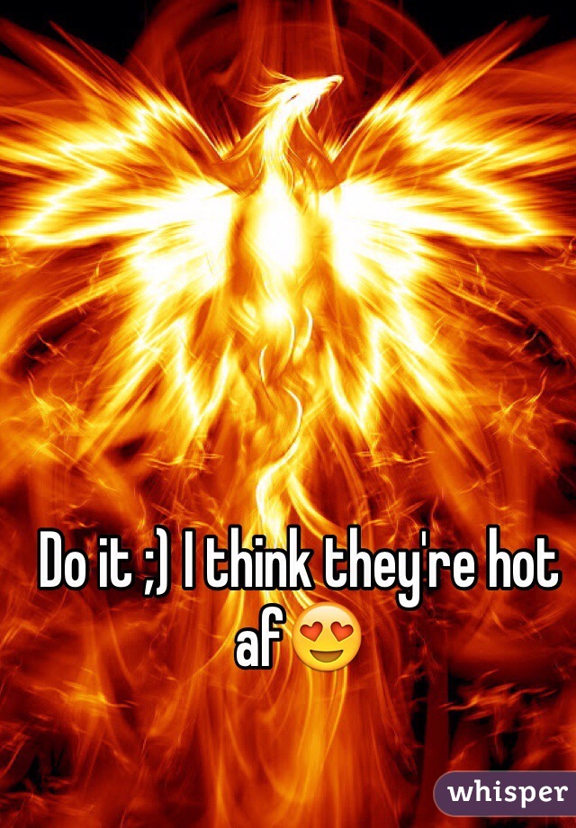 Do it ;) I think they're hot af😍