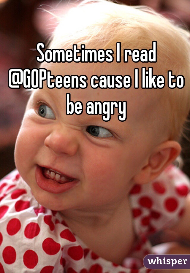 Sometimes I read @GOPteens cause I like to be angry