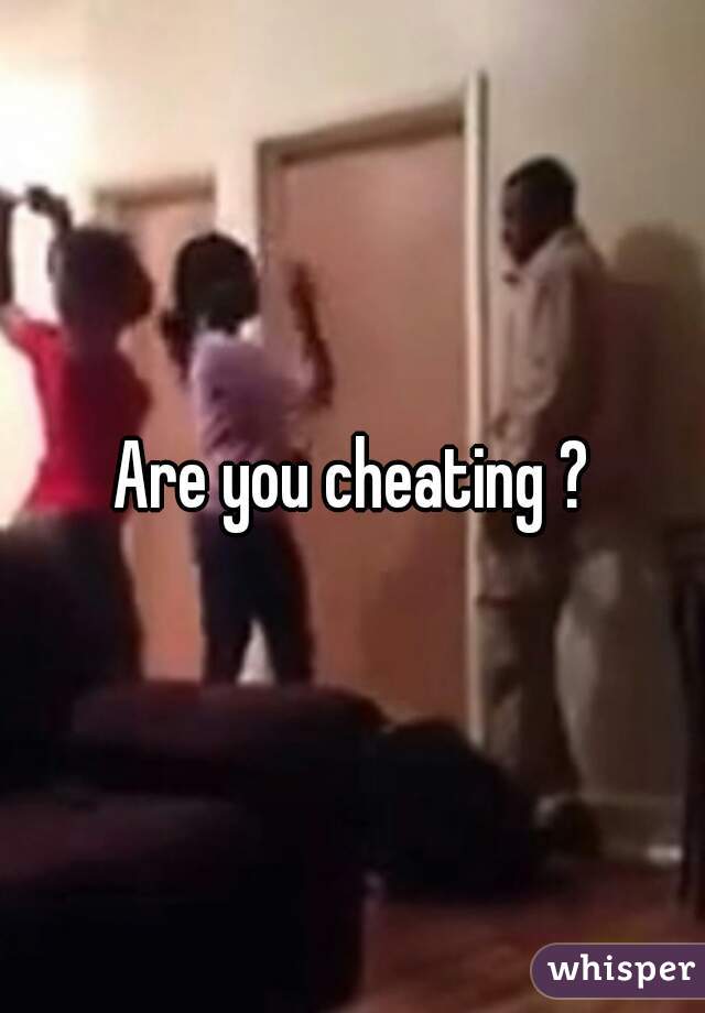 Are you cheating ?