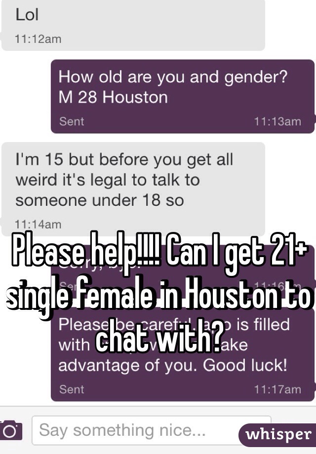 Please help!!!! Can I get 21+ single female in Houston to chat with?
