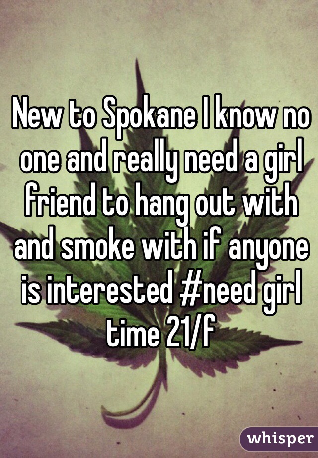 New to Spokane I know no one and really need a girl friend to hang out with and smoke with if anyone is interested #need girl time 21/f