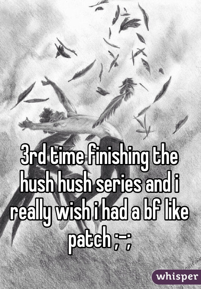 3rd time finishing the hush hush series and i really wish i had a bf like patch ;-; 