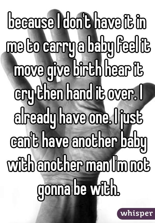 because I don't have it in me to carry a baby feel it move give birth hear it cry then hand it over. I already have one. I just can't have another baby with another man I'm not gonna be with.