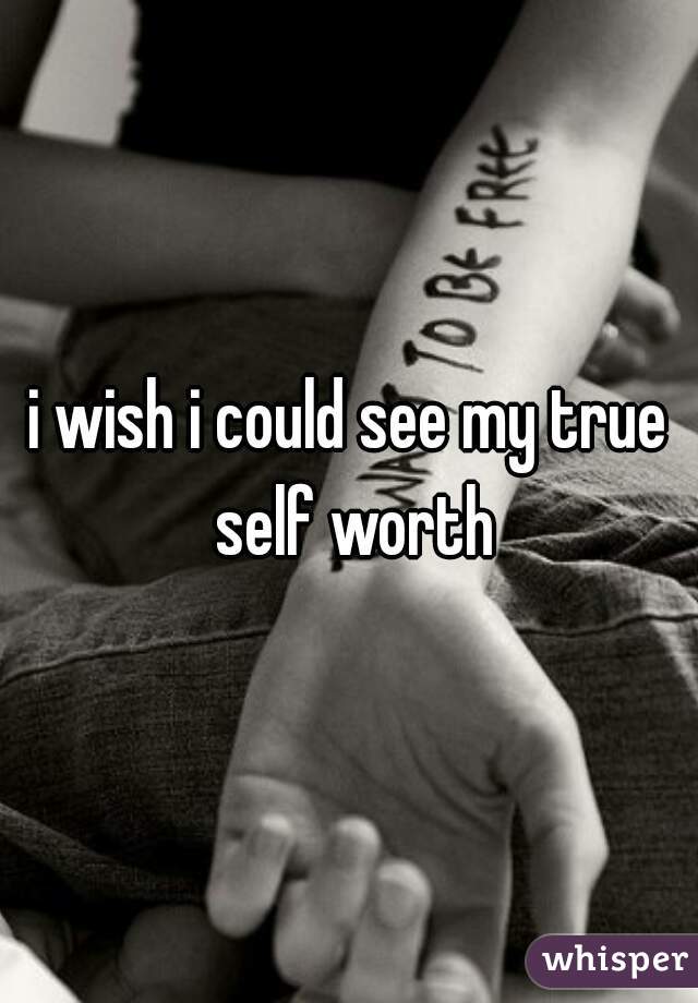 i wish i could see my true self worth
