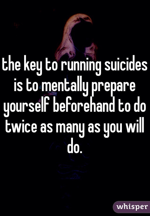 the key to running suicides is to mentally prepare yourself beforehand to do twice as many as you will do.